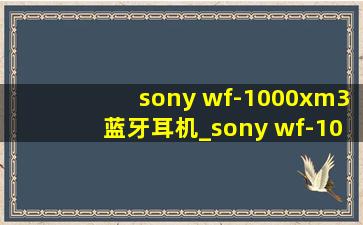 sony wf-1000xm3蓝牙耳机_sony wf-1000xm3蓝牙耳机设置